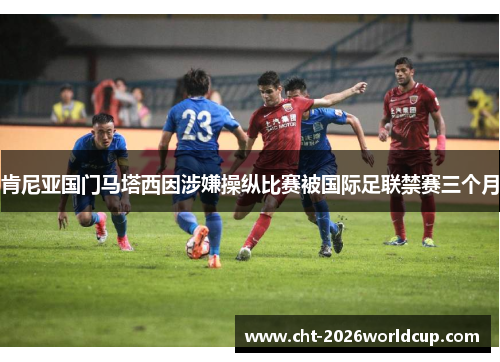 肯尼亚国门马塔西因涉嫌操纵比赛被国际足联禁赛三个月