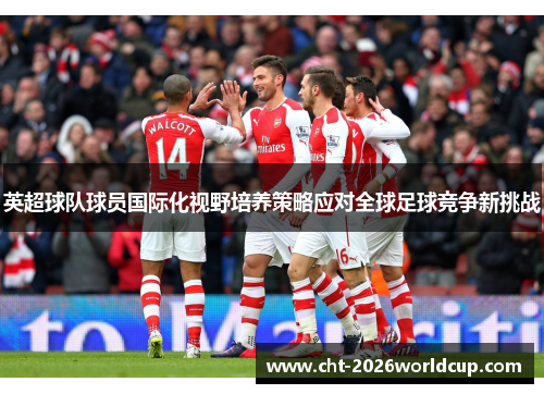 英超球队球员国际化视野培养策略应对全球足球竞争新挑战