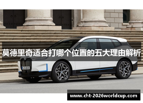 莫德里奇适合打哪个位置的五大理由解析