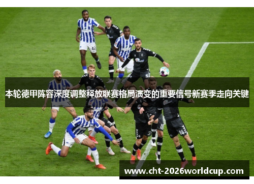本轮德甲阵容深度调整释放联赛格局演变的重要信号新赛季走向关键