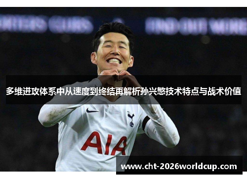 多维进攻体系中从速度到终结再解析孙兴慜技术特点与战术价值