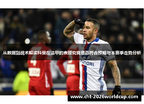 从数据到战术解读科曼在法甲的表现究竟是否符合预期与本赛季走势分析