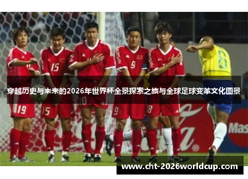 穿越历史与未来的2026年世界杯全景探索之旅与全球足球变革文化图景