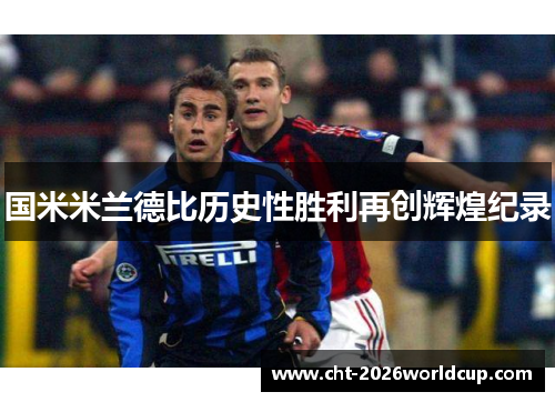 国米米兰德比历史性胜利再创辉煌纪录